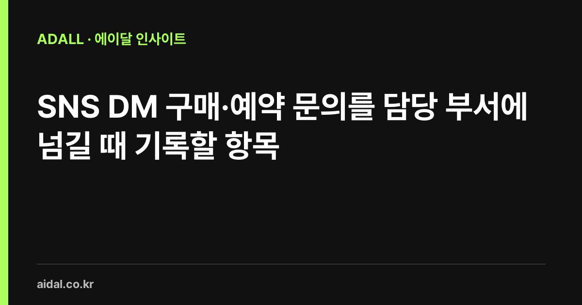 SNS DM 구매·예약 문의를 담당 부서에 넘길 때 기록할 항목