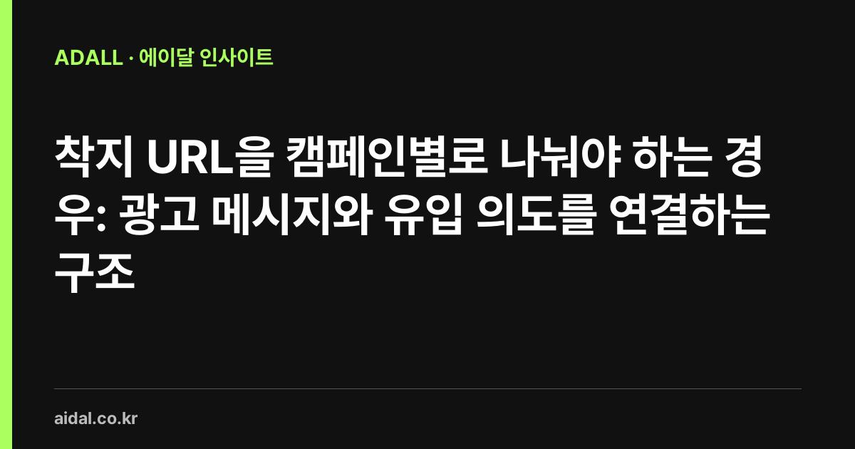 착지 URL을 캠페인별로 나눠야 하는 경우: 광고 메시지와 유입 의도를 연결하는 구조