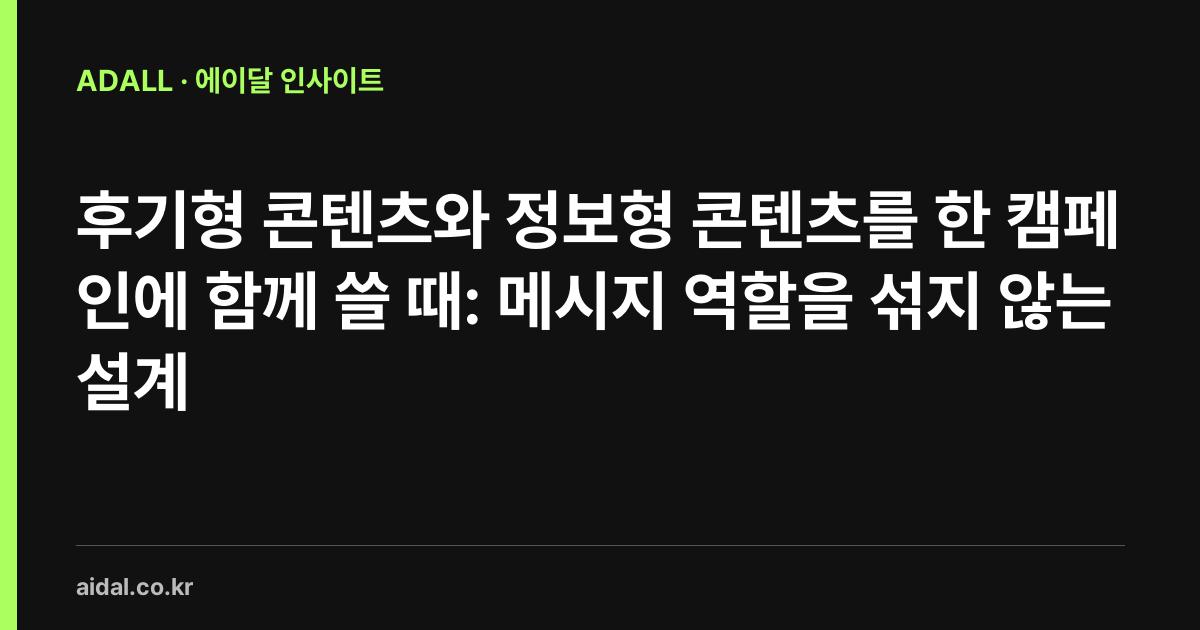후기형 콘텐츠와 정보형 콘텐츠를 한 캠페인에 함께 쓸 때: 메시지 역할을 섞지 않는 설계