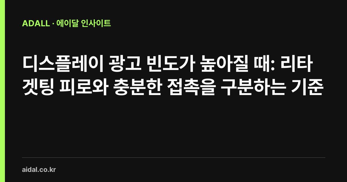 디스플레이 광고 빈도가 높아질 때: 리타겟팅 피로와 충분한 접촉을 구분하는 기준