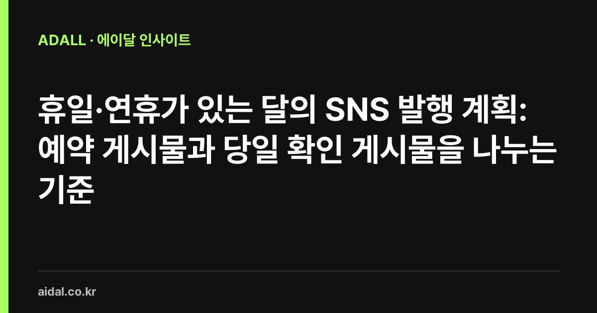 휴일·연휴가 있는 달의 SNS 발행 계획: 예약 게시물과 당일 확인 게시물을 나누는 기준
