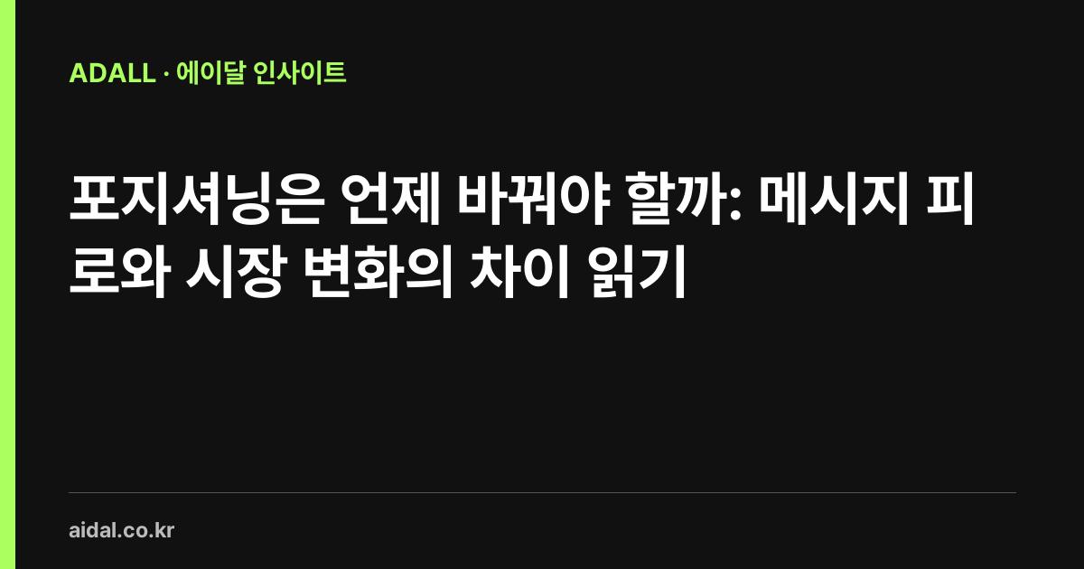 포지셔닝은 언제 바꿔야 할까: 메시지 피로와 시장 변화의 차이 읽기