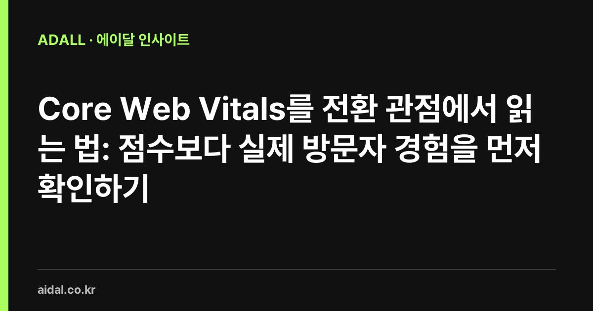 Core Web Vitals를 전환 관점에서 읽는 법: 점수보다 실제 방문자 경험을 먼저 확인하기