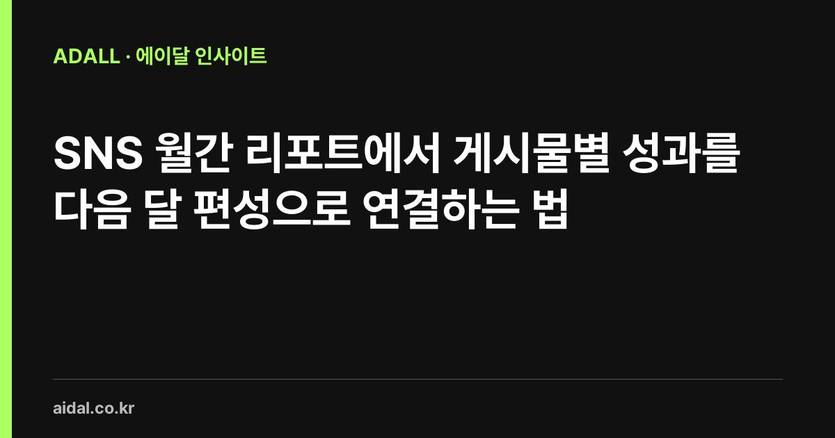 SNS 월간 리포트에서 게시물별 성과를 다음 달 편성으로 연결하는 법