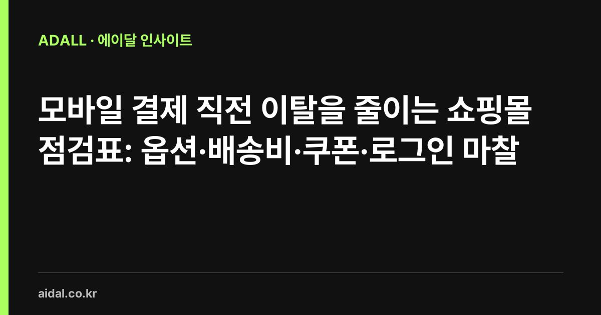 모바일 결제 직전 이탈을 줄이는 쇼핑몰 점검표: 옵션·배송비·쿠폰·로그인 마찰