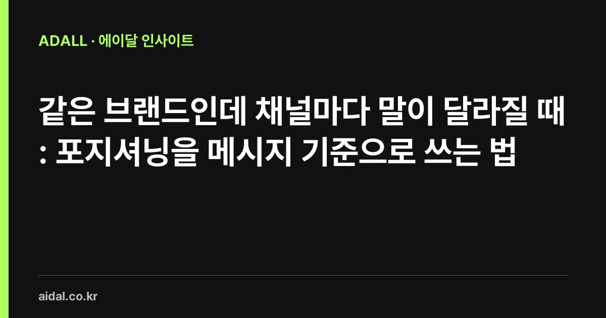 같은 브랜드인데 채널마다 말이 달라질 때: 포지셔닝을 메시지 기준으로 쓰는 법