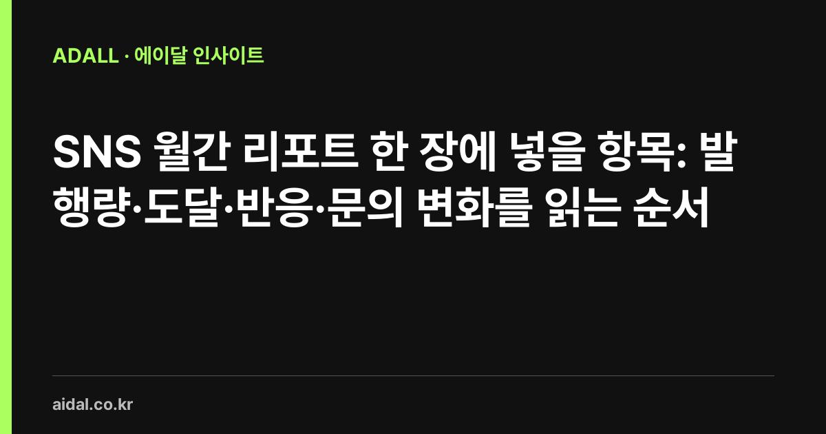 SNS 월간 리포트 한 장에 넣을 항목: 발행량·도달·반응·문의 변화를 읽는 순서