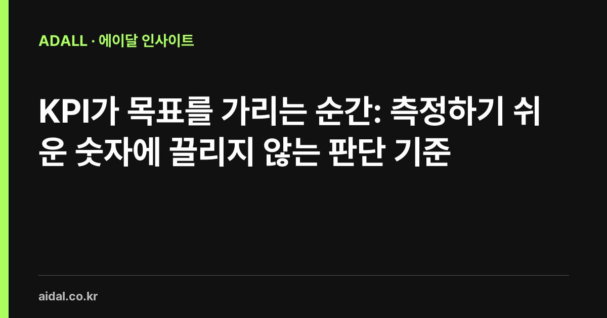 KPI가 목표를 가리는 순간: 측정하기 쉬운 숫자에 끌리지 않는 판단 기준