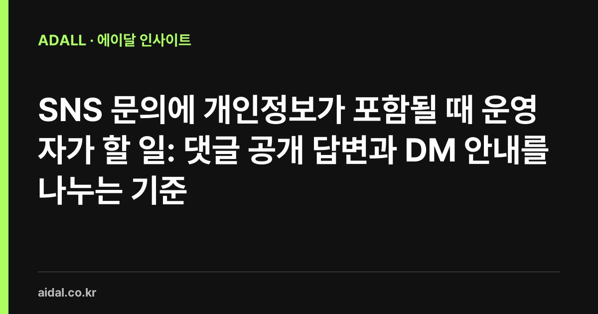 SNS 문의에 개인정보가 포함될 때 운영자가 할 일: 댓글 공개 답변과 DM 안내를 나누는 기준