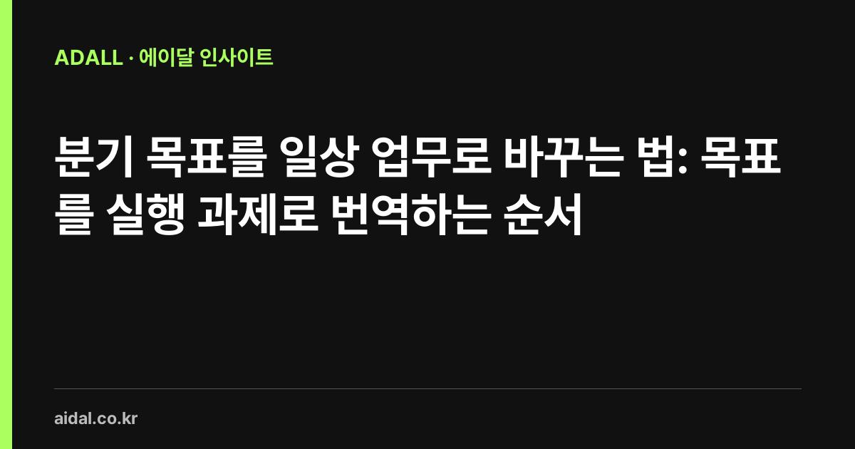 분기 목표를 일상 업무로 바꾸는 법: 목표를 실행 과제로 번역하는 순서