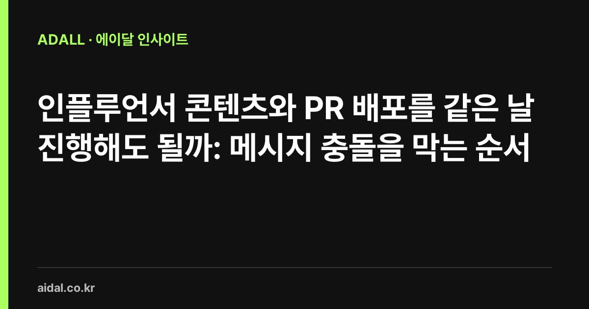 인플루언서 콘텐츠와 PR 배포를 같은 날 진행해도 될까: 메시지 충돌을 막는 순서