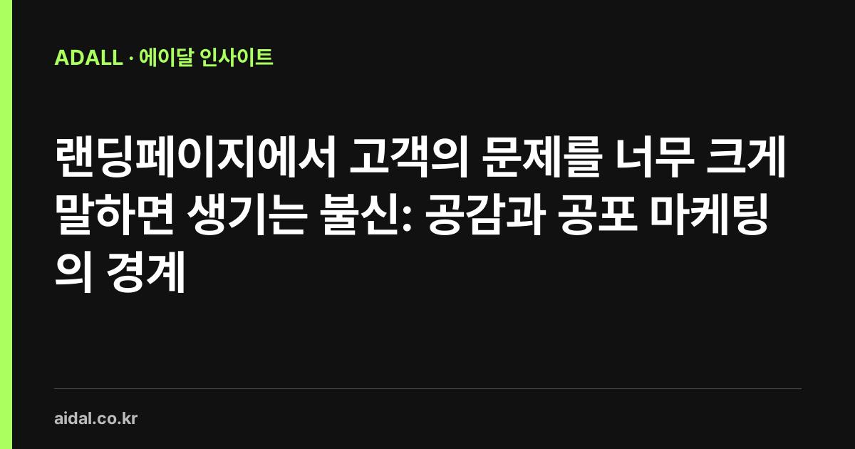 랜딩페이지에서 고객의 문제를 너무 크게 말하면 생기는 불신: 공감과 공포 마케팅의 경계