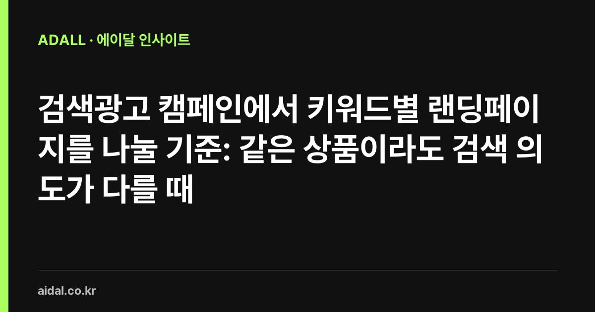 검색광고 캠페인에서 키워드별 랜딩페이지를 나눌 기준: 같은 상품이라도 검색 의도가 다를 때