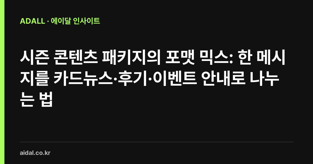 시즌 콘텐츠 패키지의 포맷 믹스: 한 메시지를 카드뉴스·후기·이벤트 안내로 나누는 법