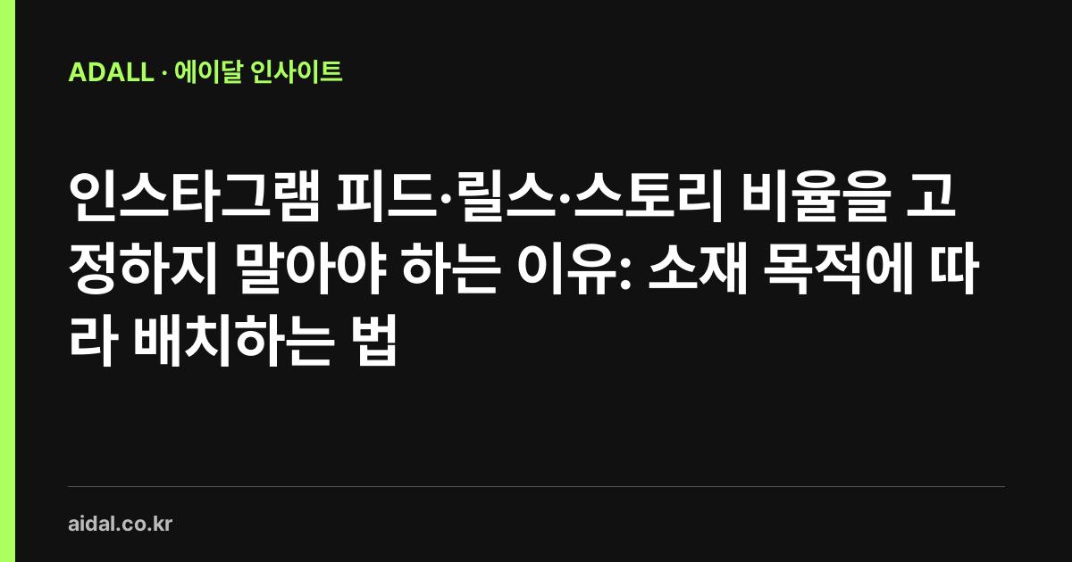 인스타그램 피드·릴스·스토리 비율을 고정하지 말아야 하는 이유: 소재 목적에 따라 배치하는 법