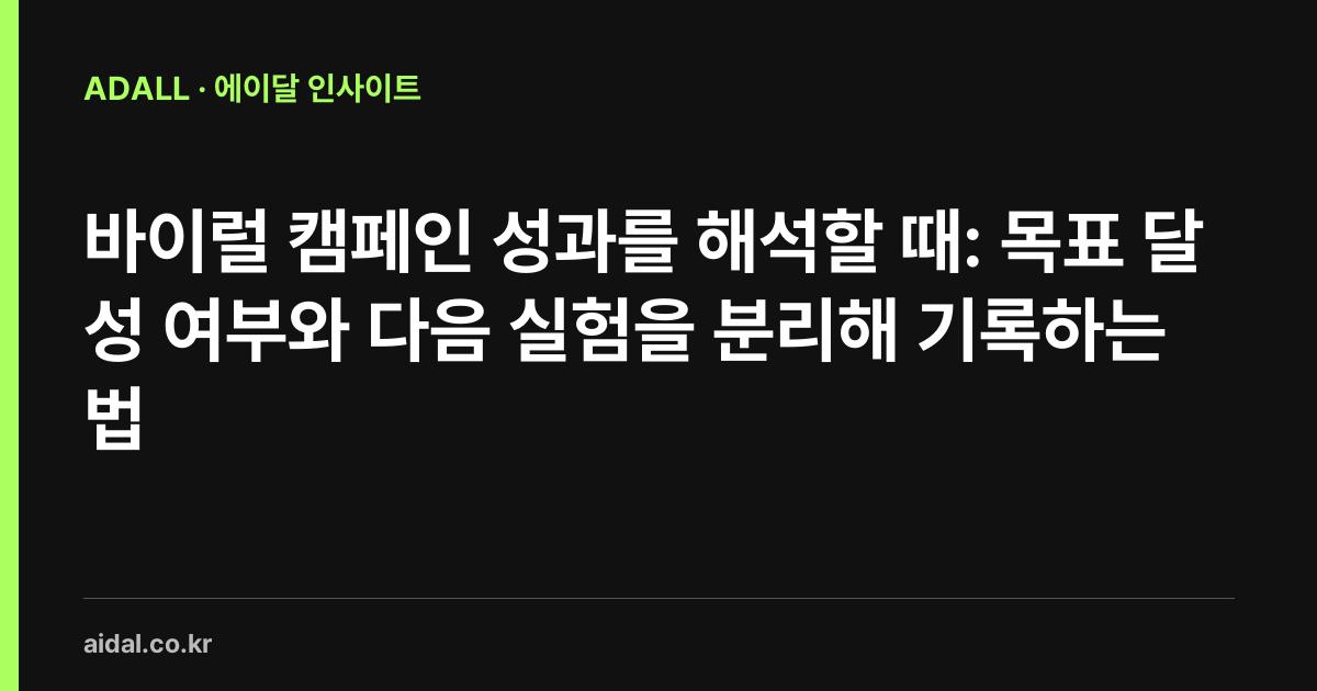 바이럴 캠페인 성과를 해석할 때: 목표 달성 여부와 다음 실험을 분리해 기록하는 법