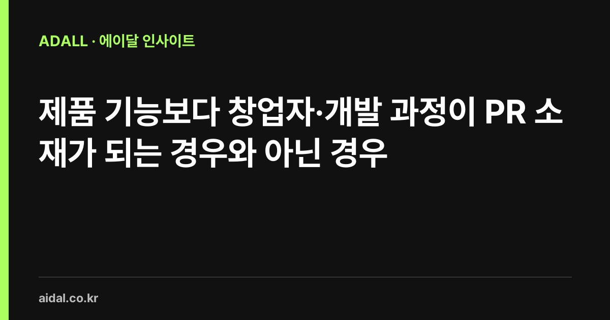 제품 기능보다 창업자·개발 과정이 PR 소재가 되는 경우와 아닌 경우