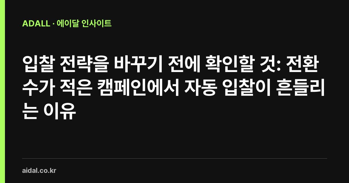 입찰 전략을 바꾸기 전에 확인할 것: 전환 수가 적은 캠페인에서 자동 입찰이 흔들리는 이유