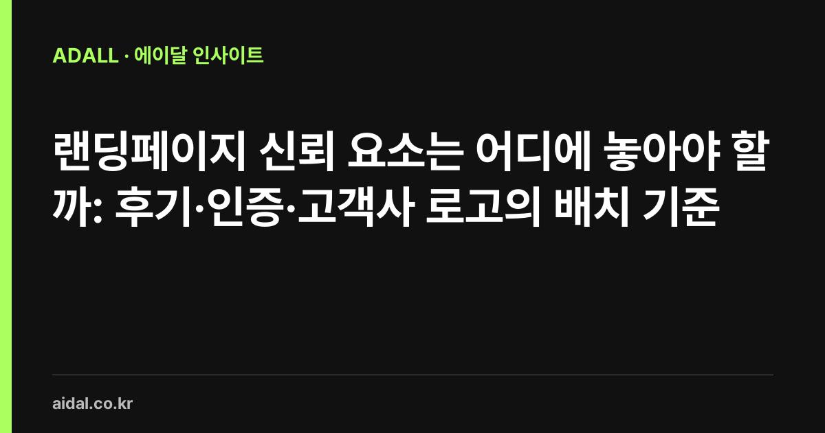 랜딩페이지 신뢰 요소는 어디에 놓아야 할까: 후기·인증·고객사 로고의 배치 기준