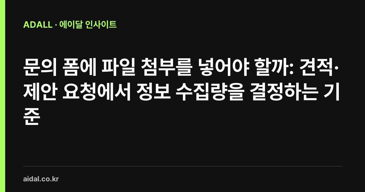 문의 폼에 파일 첨부를 넣어야 할까: 견적·제안 요청에서 정보 수집량을 결정하는 기준