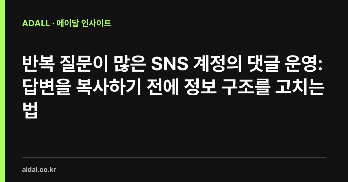반복 질문이 많은 SNS 계정의 댓글 운영: 답변을 복사하기 전에 정보 구조를 고치는 법