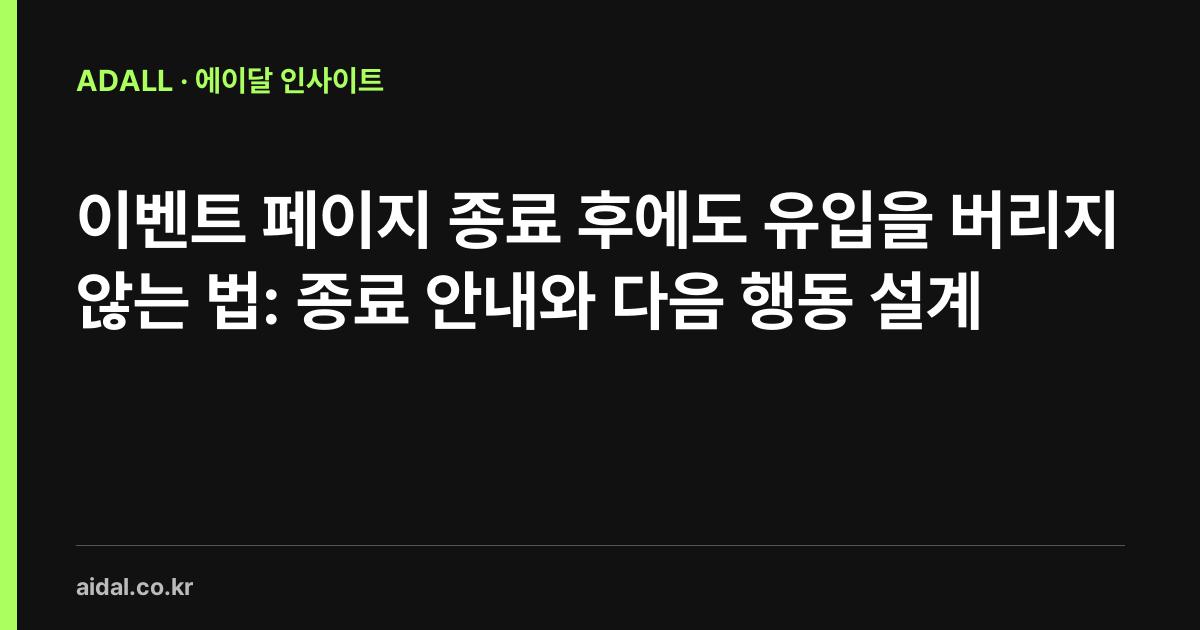 이벤트 페이지 종료 후에도 유입을 버리지 않는 법: 종료 안내와 다음 행동 설계