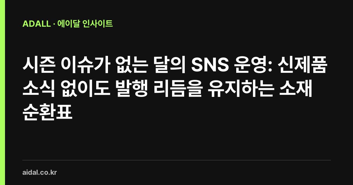 시즌 이슈가 없는 달의 SNS 운영: 신제품 소식 없이도 발행 리듬을 유지하는 소재 순환표