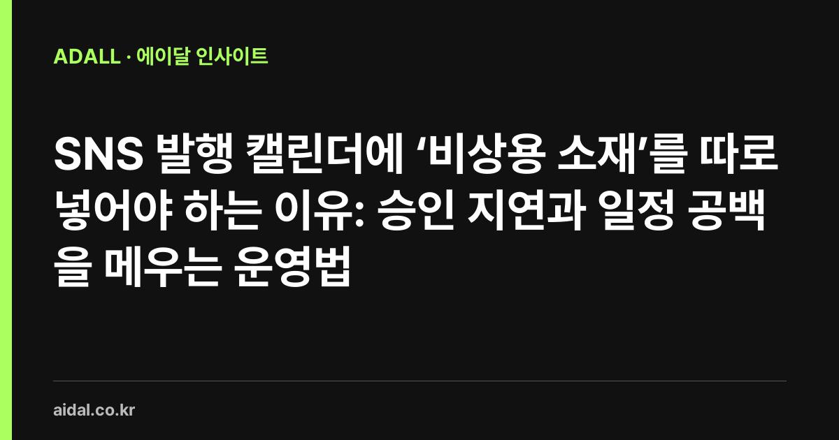 SNS 발행 캘린더에 ‘비상용 소재’를 따로 넣어야 하는 이유: 승인 지연과 일정 공백을 메우는 운영법