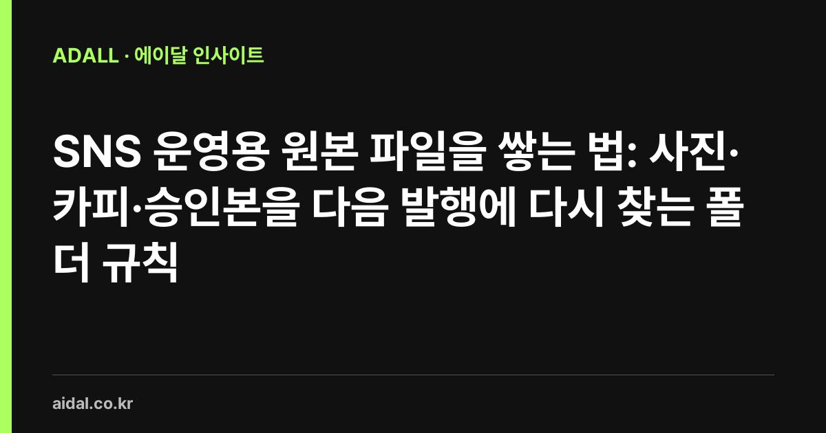 SNS 운영용 원본 파일을 쌓는 법: 사진·카피·승인본을 다음 발행에 다시 찾는 폴더 규칙
