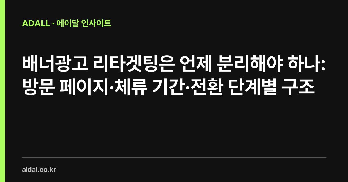 배너광고 리타겟팅은 언제 분리해야 하나: 방문 페이지·체류 기간·전환 단계별 구조