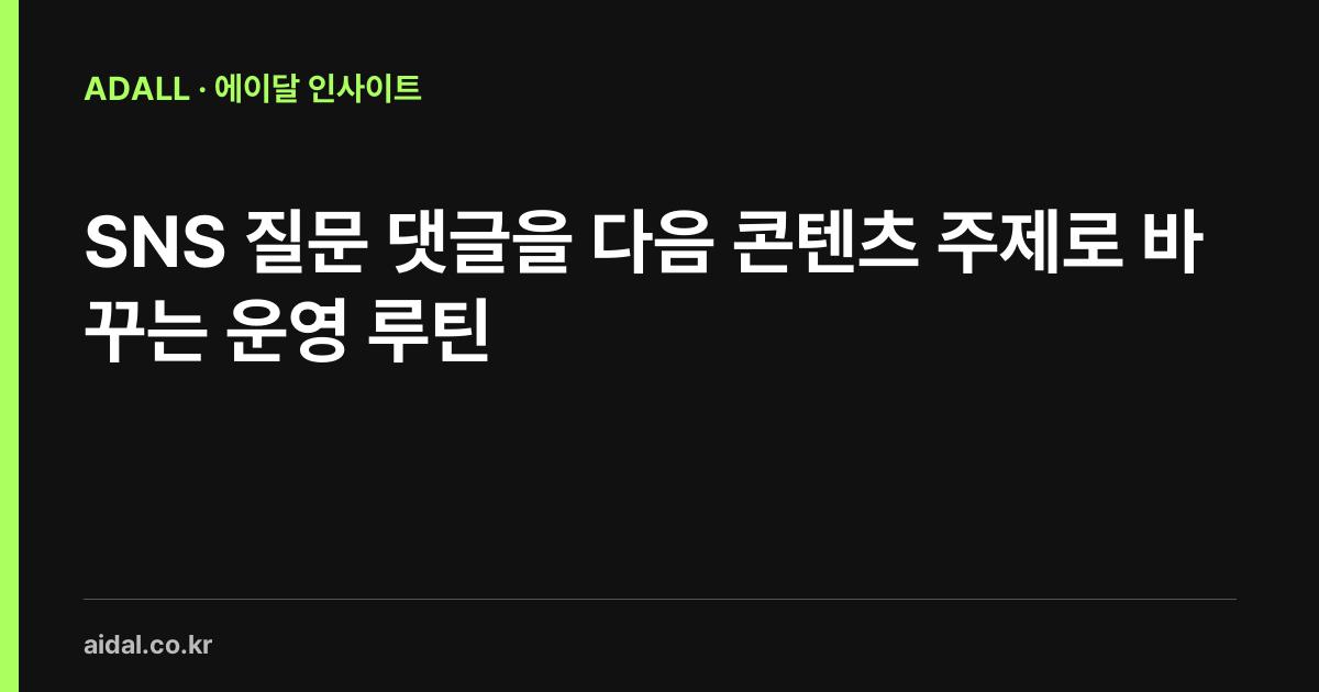 SNS 질문 댓글을 다음 콘텐츠 주제로 바꾸는 운영 루틴
