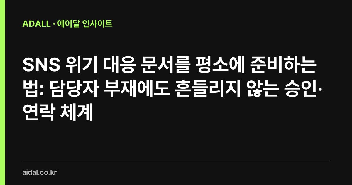 SNS 위기 대응 문서를 평소에 준비하는 법: 담당자 부재에도 흔들리지 않는 승인·연락 체계
