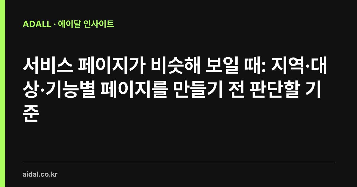서비스 페이지가 비슷해 보일 때: 지역·대상·기능별 페이지를 만들기 전 판단할 기준