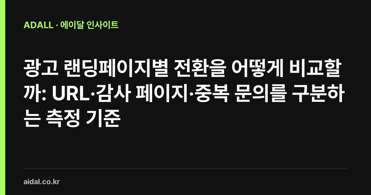 광고 랜딩페이지별 전환을 어떻게 비교할까: URL·감사 페이지·중복 문의를 구분하는 측정 기준