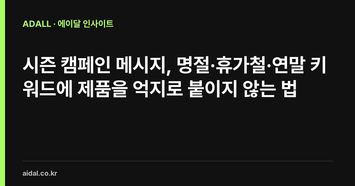 시즌 캠페인 메시지, 명절·휴가철·연말 키워드에 제품을 억지로 붙이지 않는 법