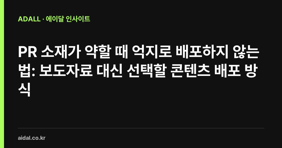 PR 소재가 약할 때 억지로 배포하지 않는 법: 보도자료 대신 선택할 콘텐츠 배포 방식